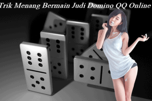 Trik Menang Bermain Judi Domino QQ Online